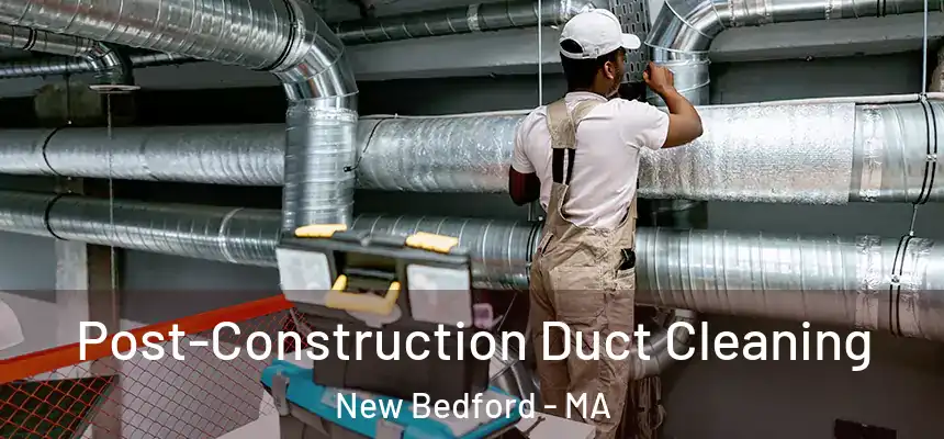 Post-Construction Duct Cleaning New Bedford - MA